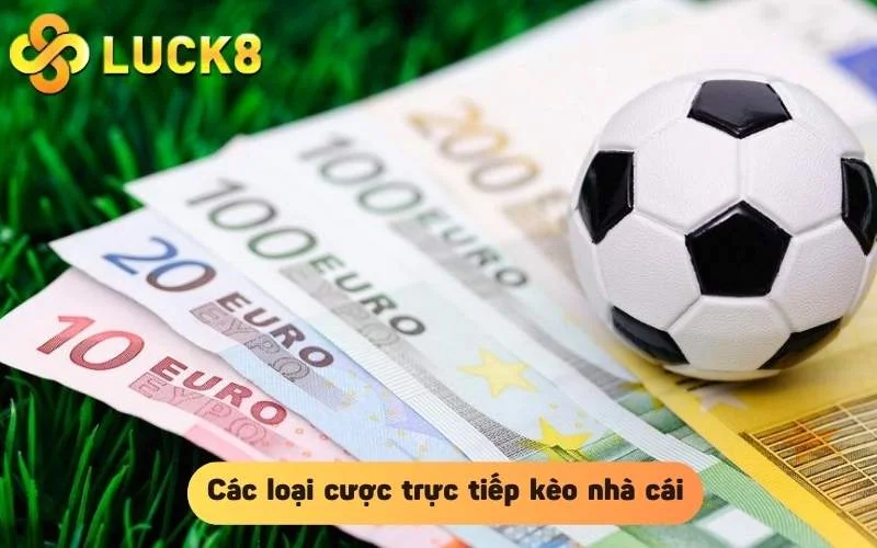 Hiểu rõ về các loại cược ở trực tiếp kèo nhà cái